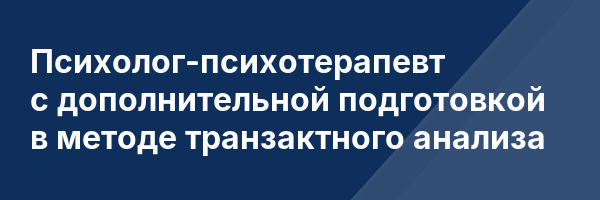 Психолог-психотерапевт с дополнительной подготовкой в методе транзактного анализа