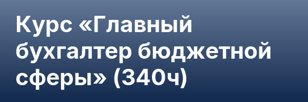 Курс «Главный бухгалтер бюджетной сферы» (340ч)