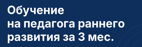 Обучение на педагога раннего развития за 3 мес.