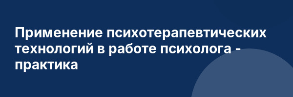 Применение психотерапевтических технологий в работе психолога — практика