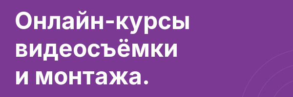 Онлайн-курсы видеосъёмки и монтажа.