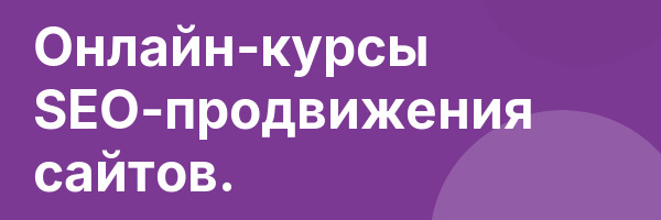 Онлайн-курсы SEO-продвижения сайтов.