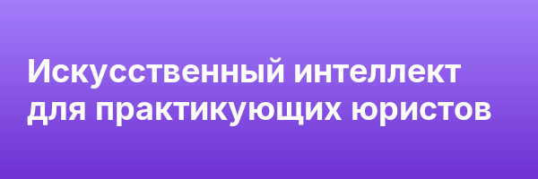Искусственный интеллект для практикующих юристов