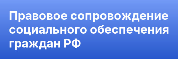 Правовое сопровождение социального обеспечения граждан РФ