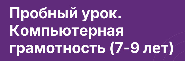 Пробный урок. Компьютерная грамотность (7-9 лет)
