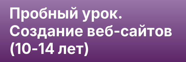 Пробный урок. Создание веб-сайтов (10-14 лет)
