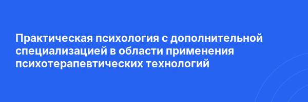 Практическая психология с дополнительной специализацией в области применения психотерапевтических технологий