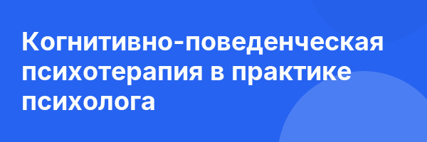 Когнитивно-поведенческая психотерапия в практике психолога