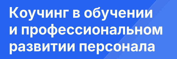 Коучинг в обучении и профессиональном развитии персонала