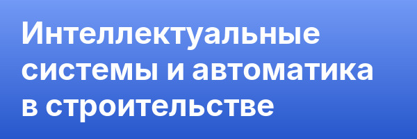Интеллектуальные системы и автоматика в строительстве