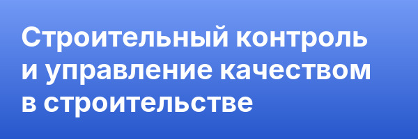 Строительный контроль и управление качеством в строительстве