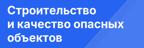 Строительство и качество опасных объектов