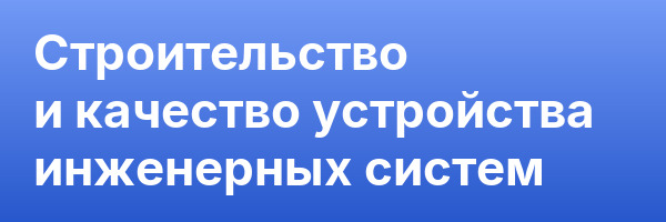 Строительство и качество устройства инженерных систем