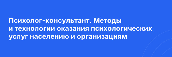 Психолог-консультант. Методы и технологии оказания психологических услуг населению и организациям