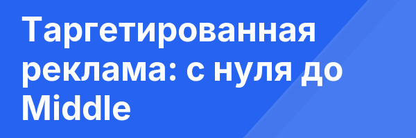 Таргетированная реклама: с нуля до Middle