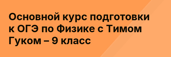 Основной курс подготовки к ОГЭ по Физике с Тимом Гуком – 9 класс