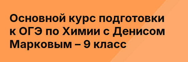 Основной курс подготовки к ОГЭ по Химии с Денисом Марковым – 9 класс