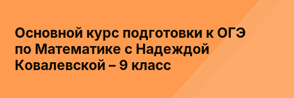 Основной курс подготовки к ОГЭ по Математике с Надеждой Ковалевской – 9 класс