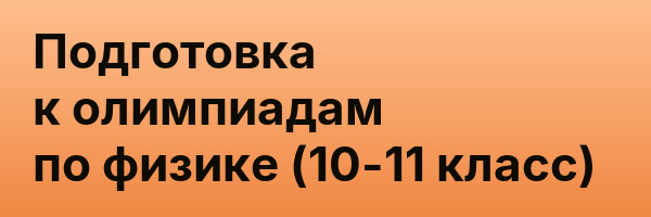 Подготовка к олимпиадам по физике (10-11 класс)