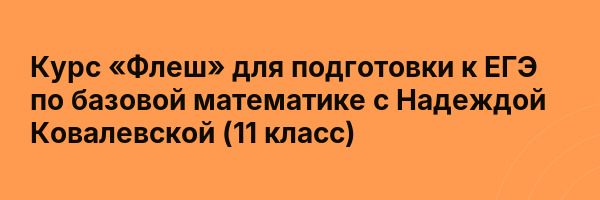 Курс «Флеш» для подготовки к ЕГЭ по базовой математике с Надеждой Ковалевской (11 класс)