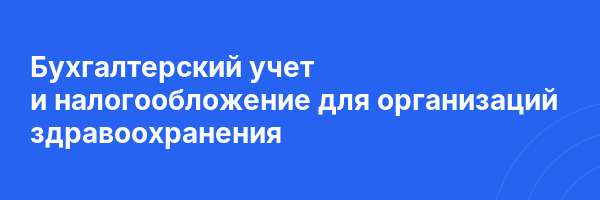 Бухгалтерский учет и налогообложение для организаций здравоохранения
