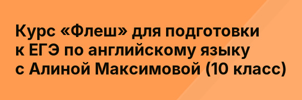 Курс «Флеш» для подготовки к ЕГЭ по английскому языку с Алиной Максимовой (10 класс)