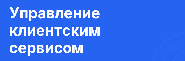 Управление клиентским сервисом