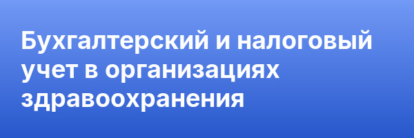 Бухгалтерский и налоговый учет в организациях здравоохранения