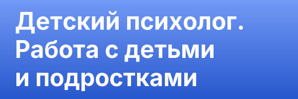 Детский психолог. Работа с детьми и подростками