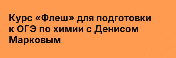 Курс «Флеш» для подготовки к ОГЭ по химии с Денисом Марковым