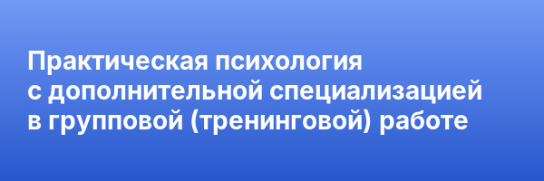 Практическая психология с дополнительной специализацией в групповой (тренинговой) работе