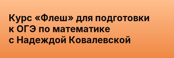 Курс «Флеш» для подготовки к ОГЭ по математике с Надеждой Ковалевской
