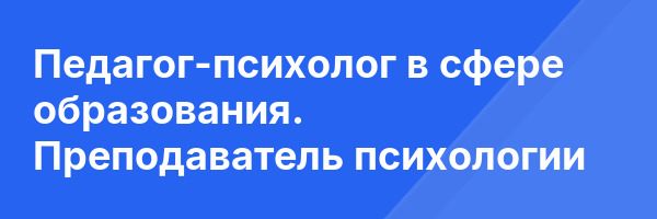 Педагог-психолог в сфере образования. Преподаватель психологии