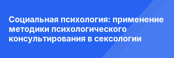 Социальная психология: применение методики психологического консультирования в сексологии