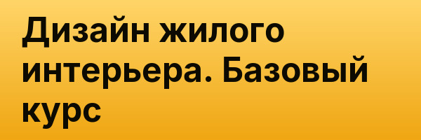 Дизайн жилого интерьера. Базовый курс