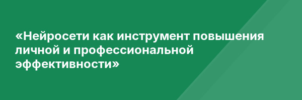 «Нейросети как инструмент повышения личной и профессиональной эффективности»