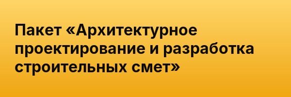 Пакет «Архитектурное проектирование и разработка строительных смет»