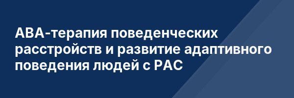 АВА-терапия поведенческих расстройств и развитие адаптивного поведения людей с РАС