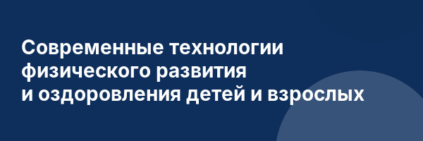 Современные технологии физического развития и оздоровления детей и взрослых