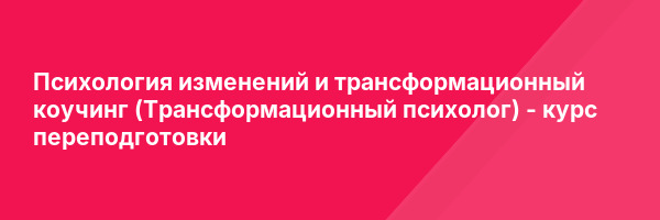 Психология изменений и трансформационный коучинг (Трансформационный психолог) — курс переподготовки