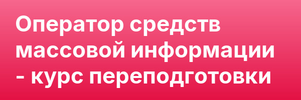 Оператор средств массовой информации — курс переподготовки