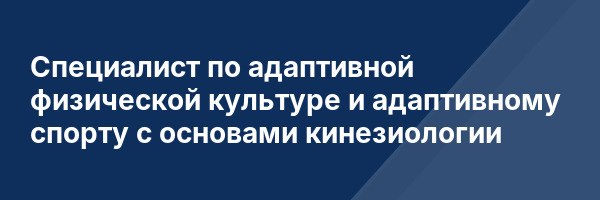 Специалист по адаптивной физической культуре и адаптивному спорту с основами кинезиологии
