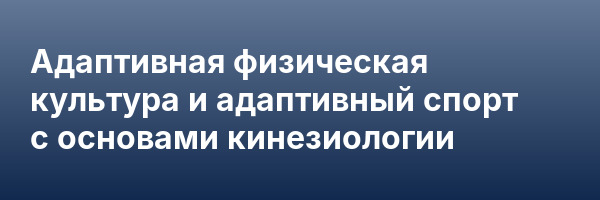 Адаптивная физическая культура и адаптивный спорт с основами кинезиологии