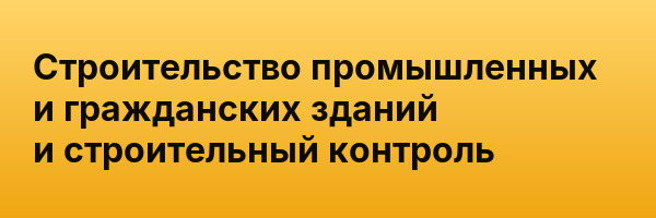 Строительство промышленных и гражданских зданий и строительный контроль