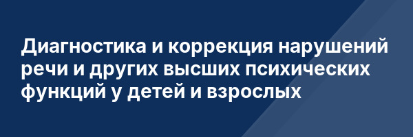Диагностика и коррекция нарушений речи и других высших психических функций у детей и взрослых