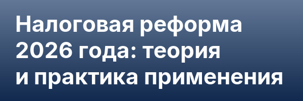 Налоговая реформа 2026 года: теория и практика применения
