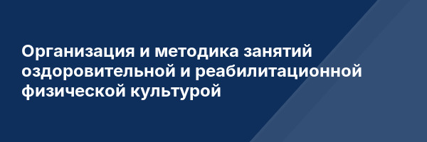 Организация и методика занятий оздоровительной и реабилитационной физической культурой