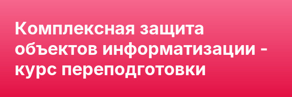 Комплексная защита объектов информатизации — курс переподготовки