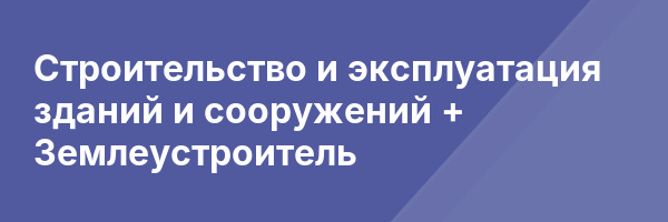 Строительство и эксплуатация зданий и сооружений + Землеустроитель