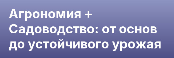 Агрономия + Садоводство: от основ до устойчивого урожая